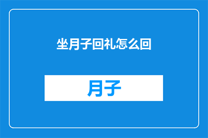 坐月子回礼怎么回(坐月子期间，如何恰当地回礼以表达心意？)