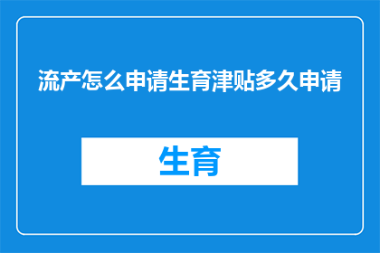 流产怎么申请生育津贴多久申请(如何申请流产生育津贴？需要多久时间完成申请流程？)
