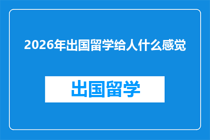 2026年出国留学给人什么感觉(2026年出国留学，将给个人带来哪些深刻变化？)