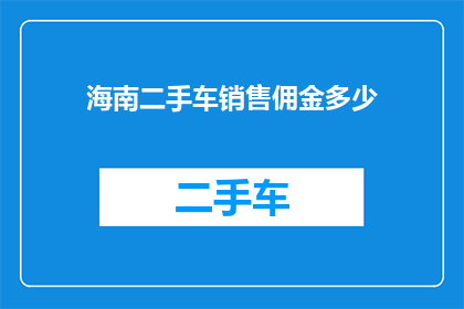 海南二手车销售佣金多少(海南二手车销售佣金的确切数额是多少？)
