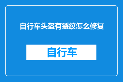 自行车头盔有裂纹怎么修复(自行车头盔出现裂纹，该如何修复？)