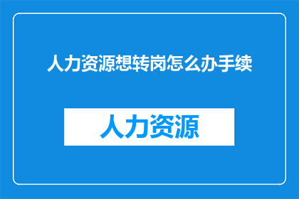 人力资源想转岗怎么办手续(如何应对人力资源岗位转换的手续问题？)