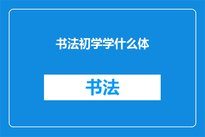 书法初学学什么体(书法初学者应从何体开始学习？)