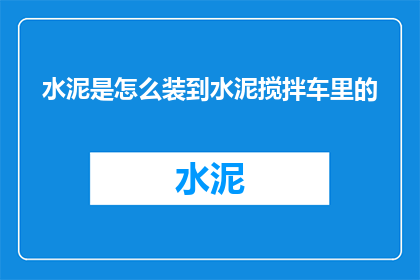 水泥是怎么装到水泥搅拌车里的(水泥是如何被装载进水泥搅拌车的？)