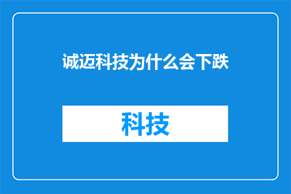 诚迈科技为什么会下跌(诚迈科技股价为何出现下跌？市场反应揭示了哪些关键因素？)