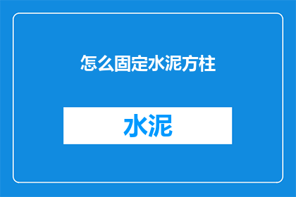 怎么固定水泥方柱(如何确保水泥方柱的稳定性？)