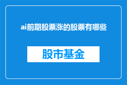 ai前期股票涨的股票有哪些(哪些AI前期股票在涨势中表现突出？)