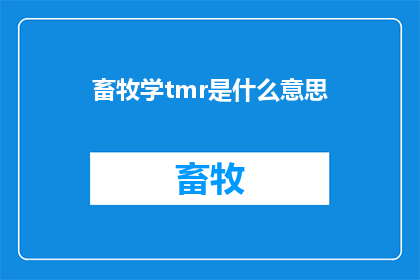 畜牧学tmr是什么意思(畜牧学中的TMR是什么意思？探索现代畜牧业中的关键营养策略)