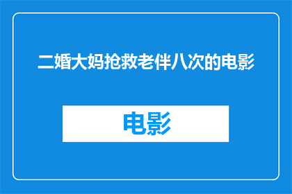 二婚大妈抢救老伴八次的电影(二婚大妈八次尝试挽救老伴的生命，这部电影究竟讲述了什么？)