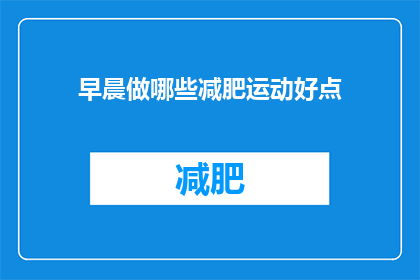 早晨做哪些减肥运动好点(早晨进行哪些减肥运动更合适？)