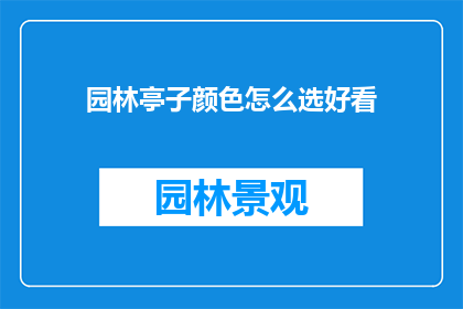 园林亭子颜色怎么选好看(如何挑选出既美观又适合的园林亭子颜色？)