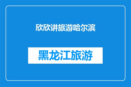 欣欣讲旅游哈尔滨(欣欣讲述的哈尔滨旅游经历：一次难忘的旅行体验)