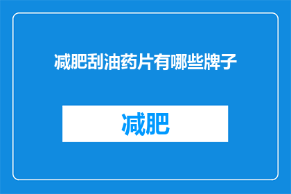 减肥刮油药片有哪些牌子(减肥刮油药片品牌大揭秘：市面上有哪些值得尝试的选项？)