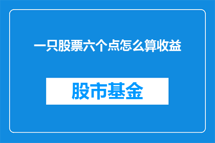 一只股票六个点怎么算收益(如何计算一只股票六个点的收益？)