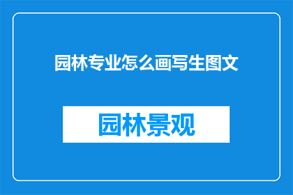 园林专业怎么画写生图文(园林专业如何进行写生图文的绘画技巧？)