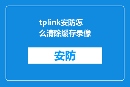 tplink安防怎么清除缓存录像(如何清除TPLINK安防设备的缓存录像？)