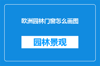 欧洲园林门窗怎么画图(如何绘制欧洲园林门窗的详细图解？)