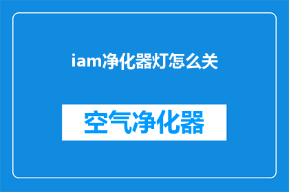 iam净化器灯怎么关(如何安全关闭IAM净化器灯？)