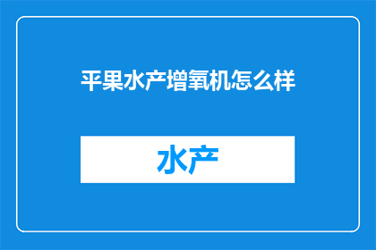 平果水产增氧机怎么样(平果水产增氧机的性能如何？是否能满足养殖需求？)