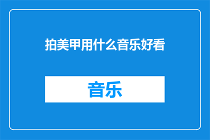 拍美甲用什么音乐好看(拍美甲时，什么类型的音乐听起来最悦耳？)
