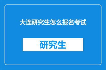大连研究生怎么报名考试(如何报名参加大连研究生入学考试？)