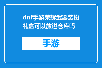 dnf手游荣耀武器装扮礼盒可以放进仓库吗(DNF手游荣耀武器装扮礼盒能否安全存放于仓库？)
