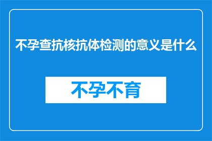 不孕查抗核抗体检测的意义是什么(不孕症患者进行抗核抗体检测的意义是什么？)