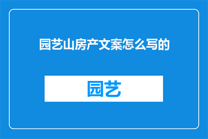 园艺山房产文案怎么写的(如何撰写吸引人的园艺山房产文案？)