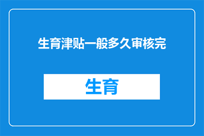 生育津贴一般多久审核完(生育津贴审核周期是多久？)