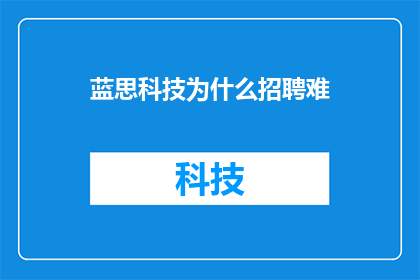蓝思科技为什么招聘难(为何蓝思科技在招聘市场上遭遇重重困难？)