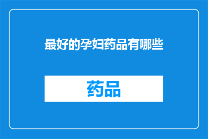 最好的孕妇药品有哪些(孕妇用药指南：哪些药品是最佳选择？)