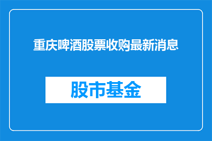 重庆啤酒股票收购最新消息(重庆啤酒股票收购最新动态：投资者关注焦点何在？)