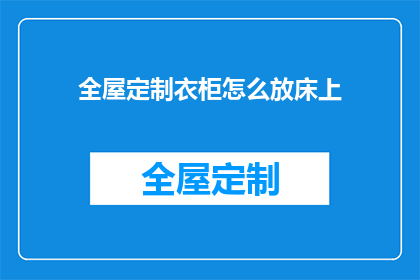 全屋定制衣柜怎么放床上(如何巧妙安置全屋定制衣柜以适应床上空间？)