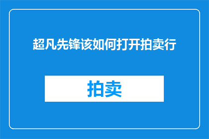 超凡先锋该如何打开拍卖行(如何开启超凡先锋的拍卖行功能？)