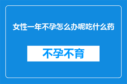 女性一年不孕怎么办呢吃什么药(女性面临一年不孕的困境，该如何应对？寻求专业建议时，应考虑哪些药物可能有所帮助？)