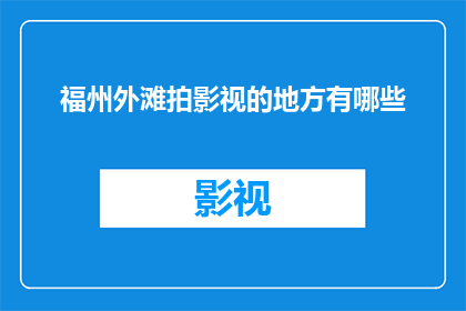 福州外滩拍影视的地方有哪些(福州外滩，影视拍摄的天堂？探寻那些不可错过的影视圣地)