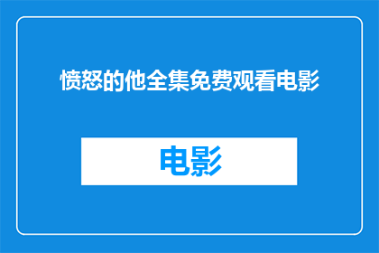 愤怒的他全集免费观看电影(愤怒的他全集免费观看电影，你愿意一探究竟吗？)