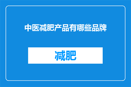 中医减肥产品有哪些品牌(您知道有哪些知名的中医减肥品牌吗？)