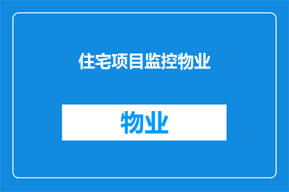住宅项目监控物业(如何有效监控住宅项目物业？)