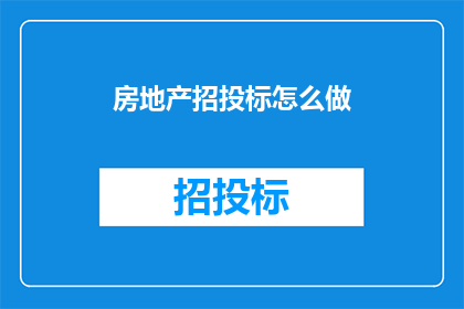 房地产招投标怎么做(如何有效进行房地产招投标过程？)