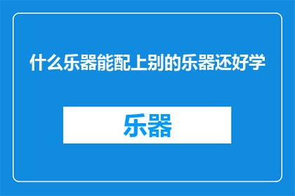 什么乐器能配上别的乐器还好学(什么乐器能与其它乐器和谐搭配，且易于学习？)