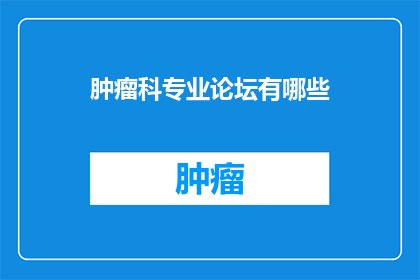 肿瘤科专业论坛有哪些(肿瘤科专业论坛有哪些？)
