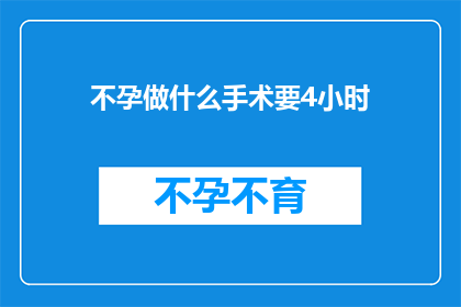 不孕做什么手术要4小时(不孕症治疗手术需要耗时4小时，这样的手术过程是否值得？)