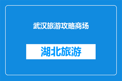 武汉旅游攻略商场(武汉旅游攻略商场：您是否已经准备好探索这座魅力之城？)