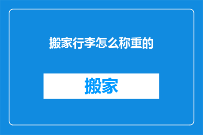 搬家行李怎么称重的(如何准确测量搬家行李的重量？)