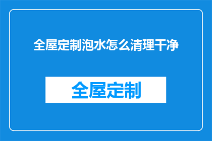 全屋定制泡水怎么清理干净(如何彻底清理全屋定制家具泡水后的污渍？)