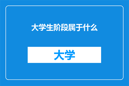 大学生阶段属于什么(大学生阶段属于什么？)