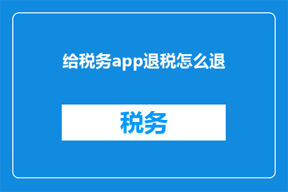 给税务app退税怎么退(如何通过税务应用程序成功退税？)