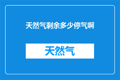 天然气剩余多少停气啊(天然气供应状况如何？请告知剩余量以决定是否暂停供气)