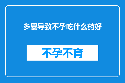 多囊导致不孕吃什么药好(多囊卵巢综合征患者面临不孕难题，寻求有效药物以改善生育状况？)